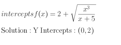 The intercepts of f(x)=2+sqrt((x^3)/(x+5)) is Y Intercepts: (0,2)